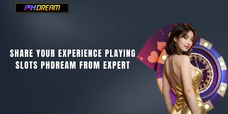 Share your experience playing Slots PHDream from expert