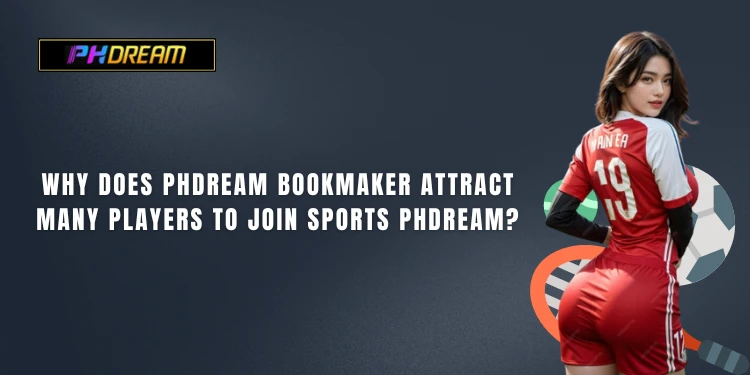 Why does PHDream bookmaker attract many players to join Sports PHDream?