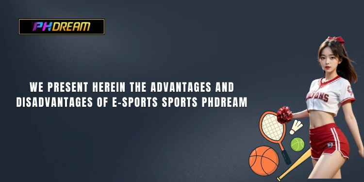 We present herein the advantages and disadvantages of e-sports Sports PHDream