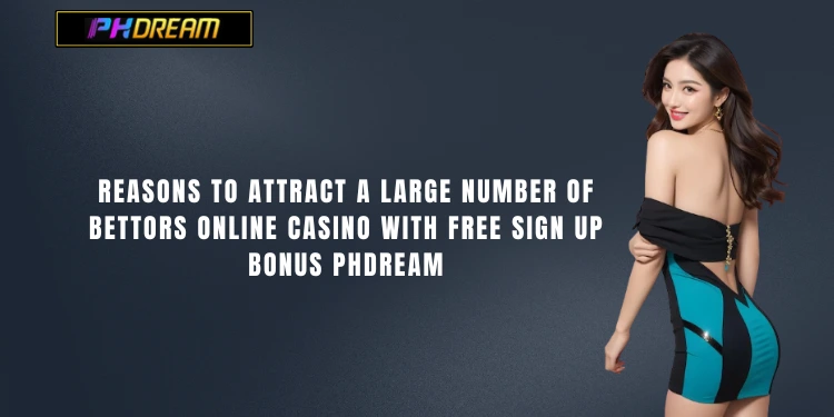 Reasons to attract a large number of bettors Online casino with free sign up bonus PHDream