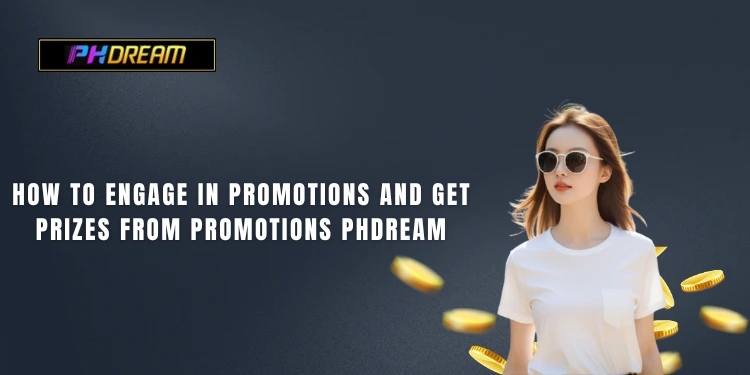 How to engage in promotions and get prizes from Promotions PHDream