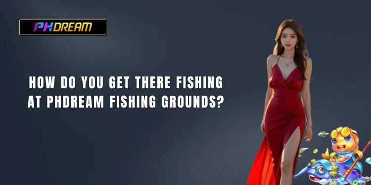 How do you get there fishing at Phdream Fishing grounds?